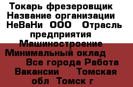 Токарь-фрезеровщик › Название организации ­ НеВаНи, ООО › Отрасль предприятия ­ Машиностроение › Минимальный оклад ­ 55 000 - Все города Работа » Вакансии   . Томская обл.,Томск г.